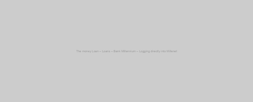 The money Loan – Loans – Bank Millennium – Logging directly into Millenet